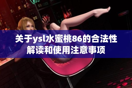 关于ysl水蜜桃86的合法性解读和使用注意事项