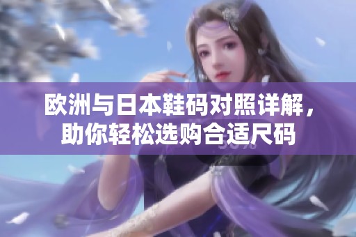 欧洲与日本鞋码对照详解，助你轻松选购合适尺码