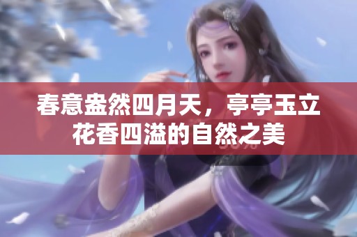 春意盎然四月天，亭亭玉立花香四溢的自然之美