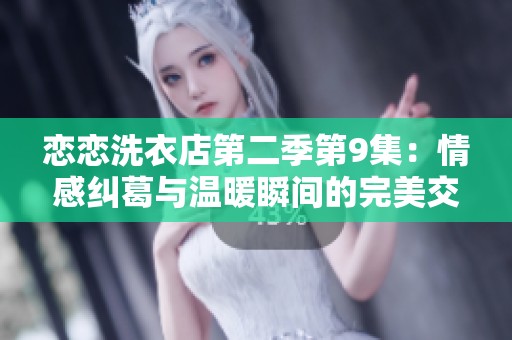 恋恋洗衣店第二季第9集：情感纠葛与温暖瞬间的完美交融