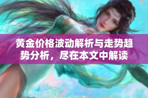 黄金价格波动解析与走势趋势分析，尽在本文中解读