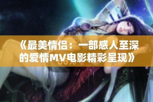 《最美情侣：一部感人至深的爱情MV电影精彩呈现》