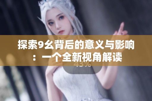 探索9幺背后的意义与影响：一个全新视角解读