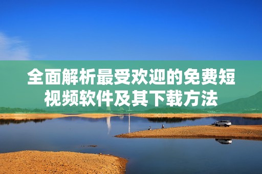 全面解析最受欢迎的免费短视频软件及其下载方法