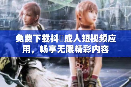 免费下载抖抈成人短视频应用，畅享无限精彩内容