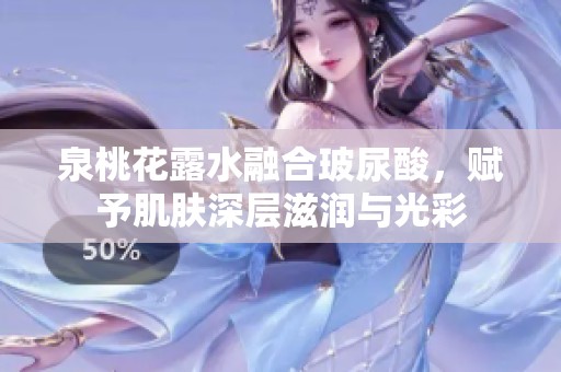 泉桃花露水融合玻尿酸，赋予肌肤深层滋润与光彩