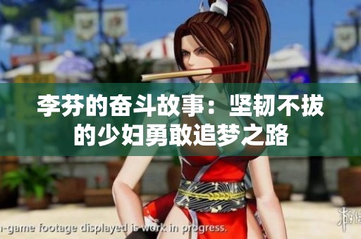 李芬的奋斗故事：坚韧不拔的少妇勇敢追梦之路