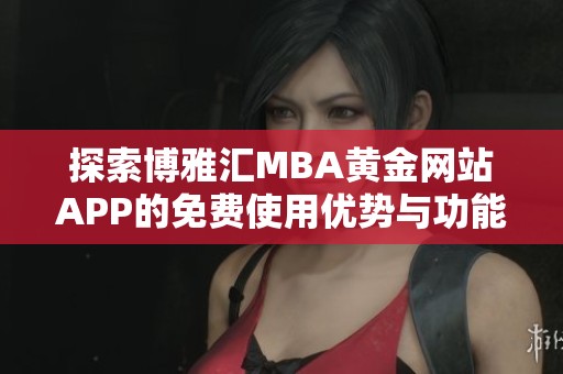 探索博雅汇MBA黄金网站APP的免费使用优势与功能分析