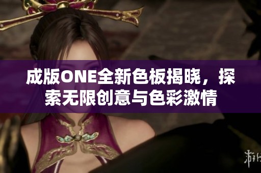 成版ONE全新色板揭晓，探索无限创意与色彩激情