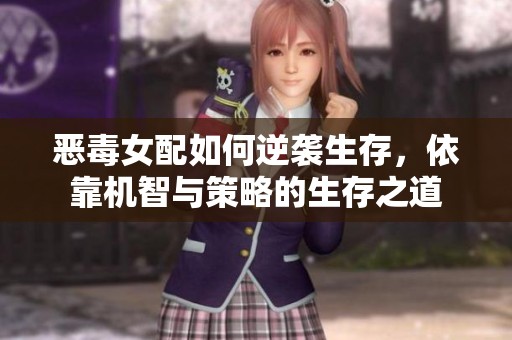 恶毒女配如何逆袭生存，依靠机智与策略的生存之道