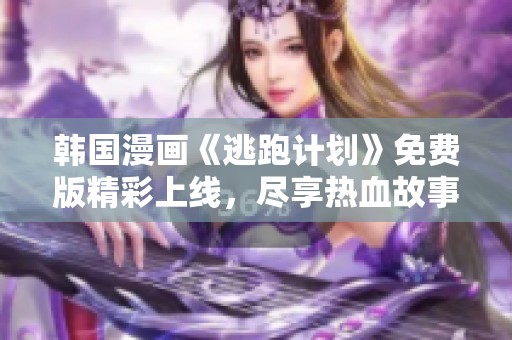 韩国漫画《逃跑计划》免费版精彩上线，尽享热血故事！