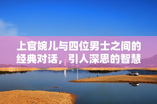 上官婉儿与四位男士之间的经典对话，引人深思的智慧较量