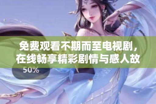 免费观看不期而至电视剧，在线畅享精彩剧情与感人故事