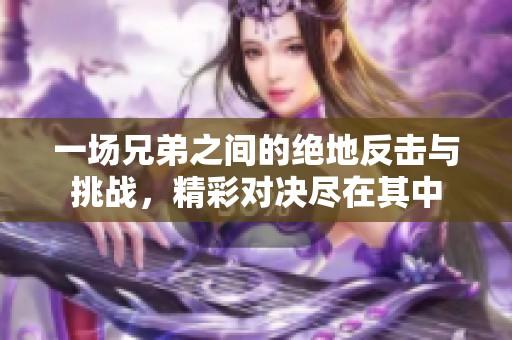 一场兄弟之间的绝地反击与挑战，精彩对决尽在其中