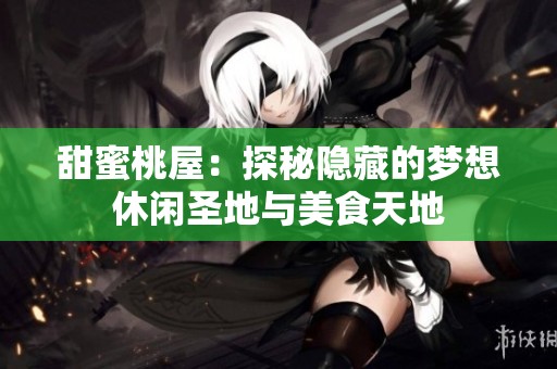 甜蜜桃屋：探秘隐藏的梦想休闲圣地与美食天地