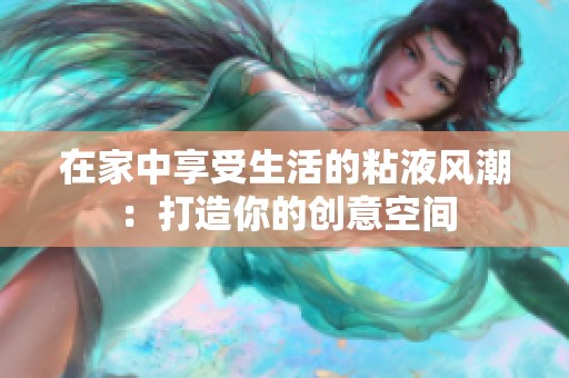 在家中享受生活的粘液风潮：打造你的创意空间