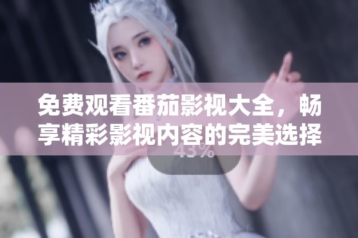 免费观看番茄影视大全，畅享精彩影视内容的完美选择