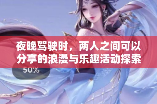 夜晚驾驶时，两人之间可以分享的浪漫与乐趣活动探索