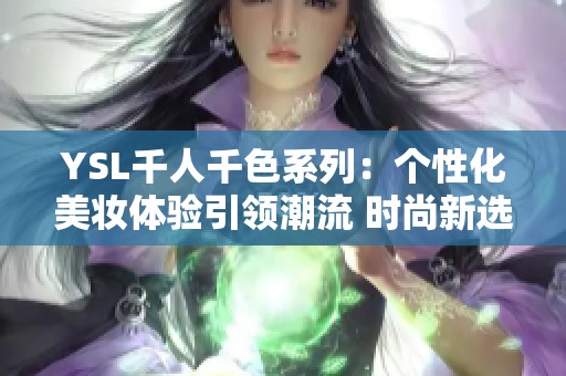 YSL千人千色系列：个性化美妆体验引领潮流 时尚新选择