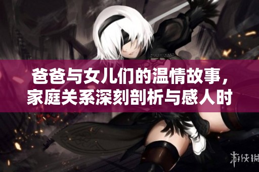 爸爸与女儿们的温情故事，家庭关系深刻剖析与感人时刻