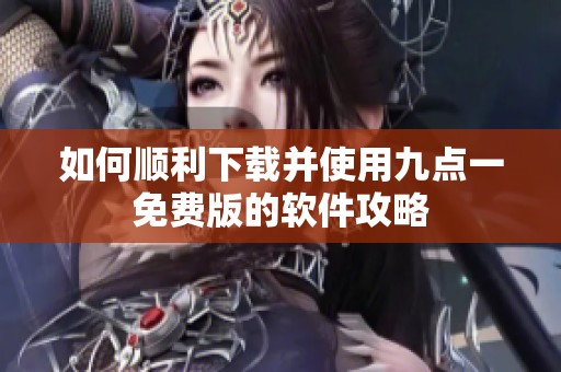 如何顺利下载并使用九点一免费版的软件攻略