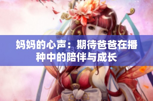 妈妈的心声：期待爸爸在播种中的陪伴与成长