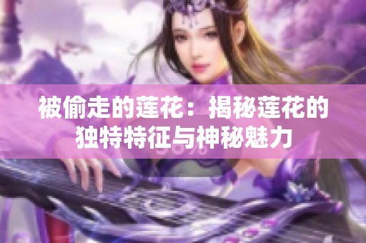 被偷走的莲花：揭秘莲花的独特特征与神秘魅力