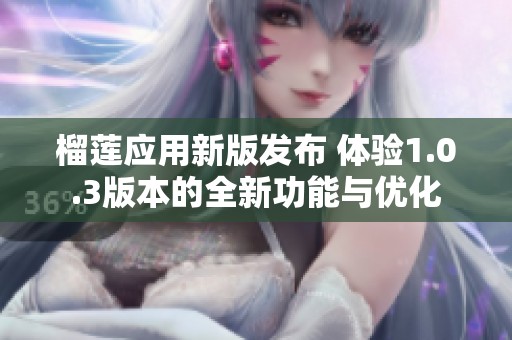 榴莲应用新版发布 体验1.0.3版本的全新功能与优化