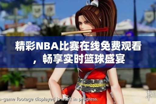 精彩NBA比赛在线免费观看，畅享实时篮球盛宴