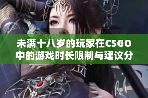 未满十八岁的玩家在CSGO中的游戏时长限制与建议分析