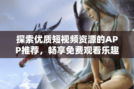 探索优质短视频资源的APP推荐，畅享免费观看乐趣