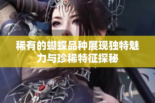 稀有的蝴蝶品种展现独特魅力与珍稀特征探秘