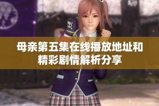 母亲第五集在线播放地址和精彩剧情解析分享