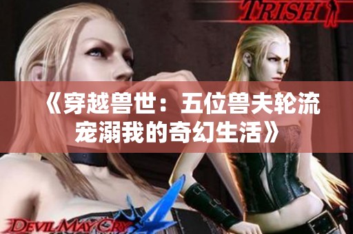 《穿越兽世：五位兽夫轮流宠溺我的奇幻生活》