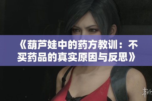 《葫芦娃中的药方教训：不买药品的真实原因与反思》
