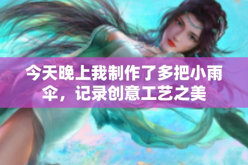 今天晚上我制作了多把小雨伞，记录创意工艺之美