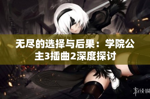 无尽的选择与后果：学院公主3插曲2深度探讨
