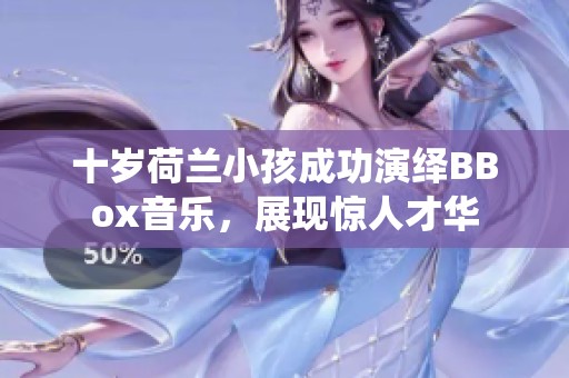 十岁荷兰小孩成功演绎BBox音乐，展现惊人才华