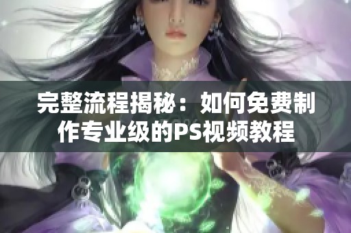 完整流程揭秘：如何免费制作专业级的PS视频教程