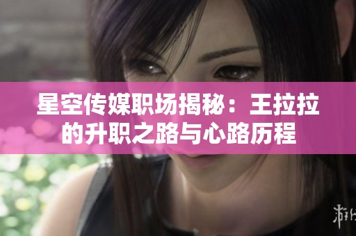 星空传媒职场揭秘：王拉拉的升职之路与心路历程