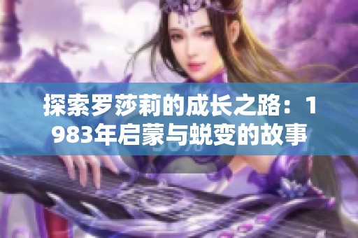 探索罗莎莉的成长之路：1983年启蒙与蜕变的故事