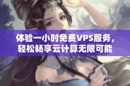 体验一小时免费VPS服务，轻松畅享云计算无限可能
