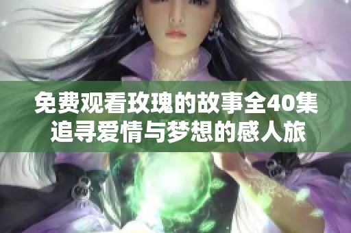 免费观看玫瑰的故事全40集 追寻爱情与梦想的感人旅程