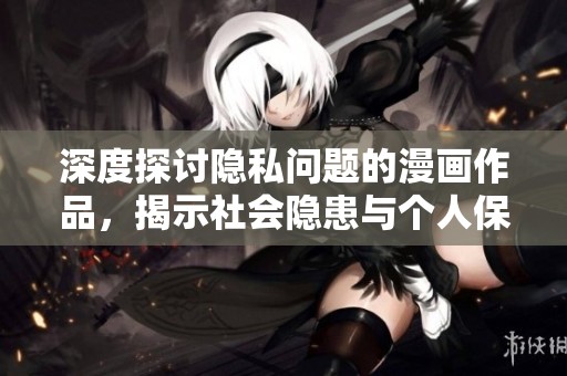 深度探讨隐私问题的漫画作品，揭示社会隐患与个人保护议题
