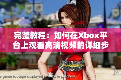 完整教程：如何在Xbox平台上观看高清视频的详细步骤解析