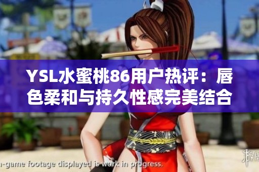 YSL水蜜桃86用户热评：唇色柔和与持久性感完美结合