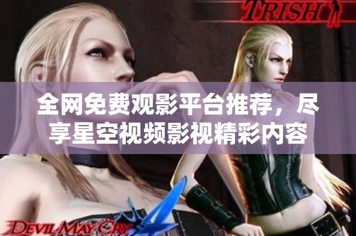 全网免费观影平台推荐，尽享星空视频影视精彩内容