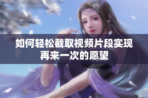 如何轻松截取视频片段实现再来一次的愿望