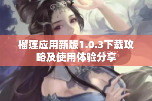 榴莲应用新版1.0.3下载攻略及使用体验分享
