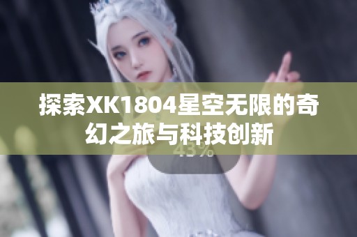 探索XK1804星空无限的奇幻之旅与科技创新